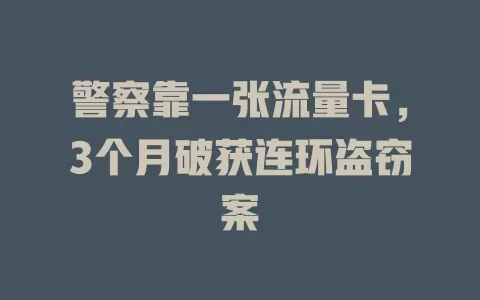 警察靠一张流量卡，3个月破获连环盗窃案