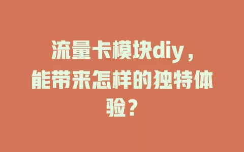 流量卡模块diy，能带来怎样的独特体验？