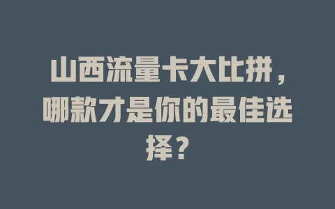 山西流量卡大比拼，哪款才是你的最佳选择？