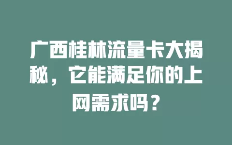 广西桂林流量卡大揭秘，它能满足你的上网需求吗？