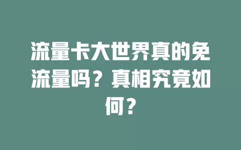 流量卡大世界真的免流量吗？真相究竟如何？