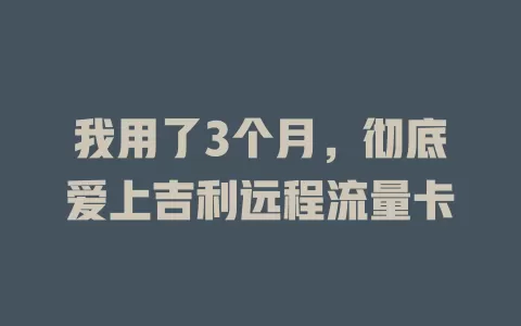 我用了3个月，彻底爱上吉利远程流量卡