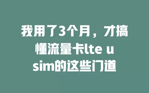 我用了3个月，才搞懂流量卡lte usim的这些门道
