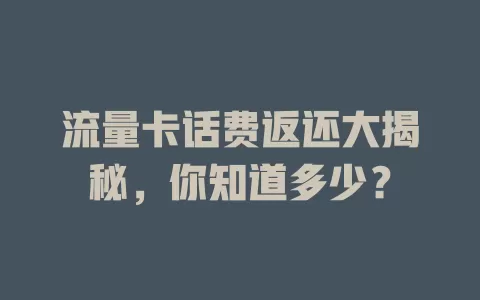 流量卡话费返还大揭秘，你知道多少？