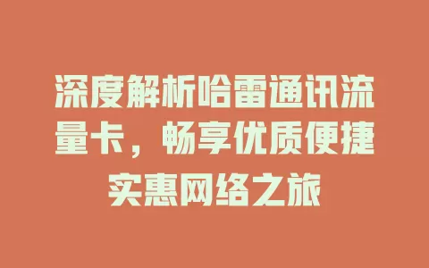深度解析哈雷通讯流量卡，畅享优质便捷实惠网络之旅