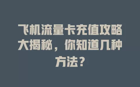飞机流量卡充值攻略大揭秘，你知道几种方法？