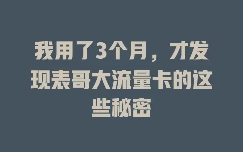 我用了3个月，才发现表哥大流量卡的这些秘密