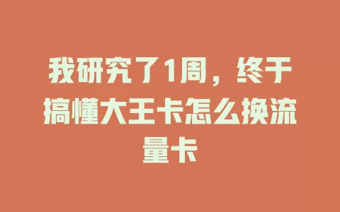 我研究了1周，终于搞懂大王卡怎么换流量卡