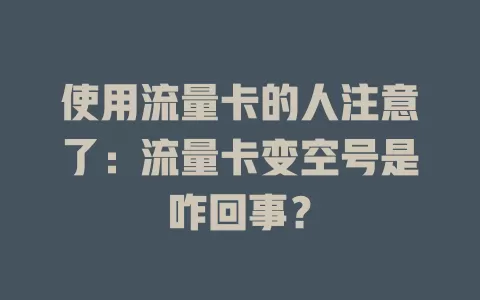 使用流量卡的人注意了：流量卡变空号是咋回事？