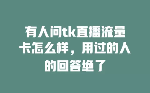 有人问tk直播流量卡怎么样，用过的人的回答绝了