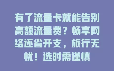 有了流量卡就能告别高额流量费？畅享网络还省开支，旅行无忧！选时需谨慎