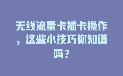 无线流量卡插卡操作，这些小技巧你知道吗？