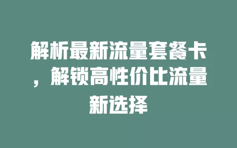 解析最新流量套餐卡，解锁高性价比流量新选择