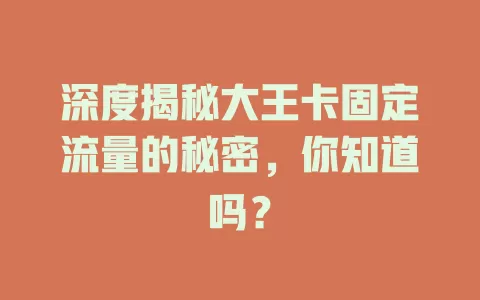 深度揭秘大王卡固定流量的秘密，你知道吗？