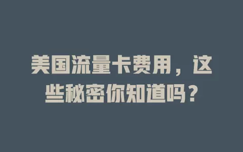 美国流量卡费用，这些秘密你知道吗？