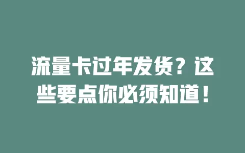 流量卡过年发货？这些要点你必须知道！
