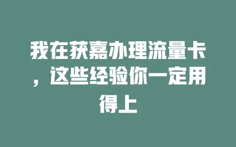 我在获嘉办理流量卡，这些经验你一定用得上