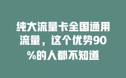 纯大流量卡全国通用流量，这个优势90%的人都不知道