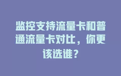 监控支持流量卡和普通流量卡对比，你更该选谁？
