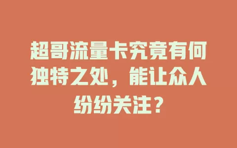 超哥流量卡究竟有何独特之处，能让众人纷纷关注？