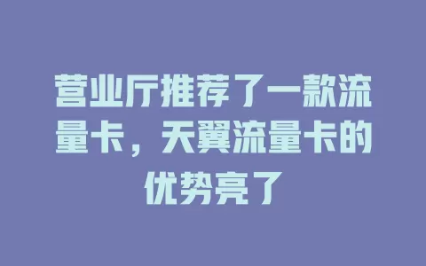 营业厅推荐了一款流量卡，天翼流量卡的优势亮了