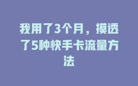 我用了3个月，摸透了5种快手卡流量方法