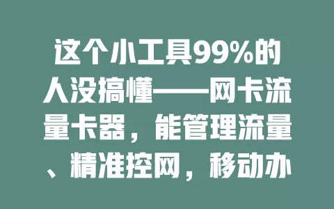 这个小工具99%的人没搞懂——网卡流量卡器，能管理流量、精准控网，移动办公超有用，还有隐藏技巧，快深入了解！
