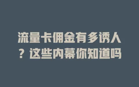流量卡佣金有多诱人？这些内幕你知道吗