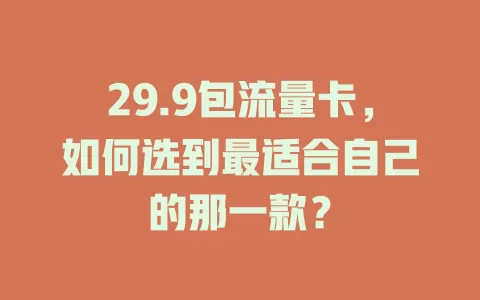 29.9包流量卡，如何选到最适合自己的那一款？