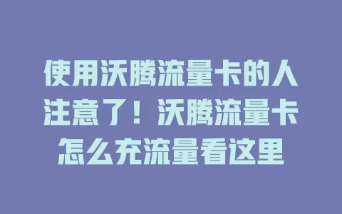 使用沃腾流量卡的人注意了！沃腾流量卡怎么充流量看这里