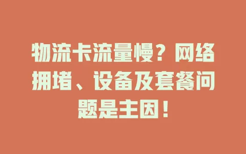 物流卡流量慢？网络拥堵、设备及套餐问题是主因！