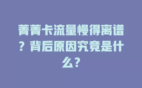 菁菁卡流量慢得离谱？背后原因究竟是什么？