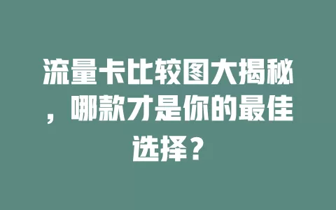 流量卡比较图大揭秘，哪款才是你的最佳选择？