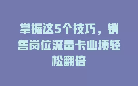 掌握这5个技巧，销售岗位流量卡业绩轻松翻倍