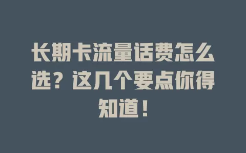 长期卡流量话费怎么选？这几个要点你得知道！