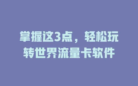 掌握这3点，轻松玩转世界流量卡软件