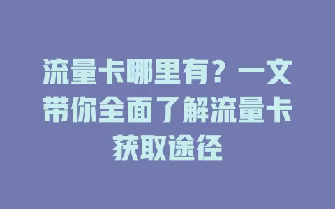 流量卡哪里有？一文带你全面了解流量卡获取途径