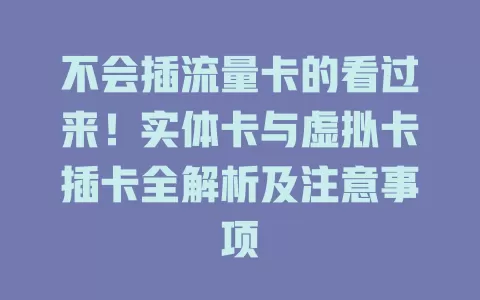 不会插流量卡的看过来！实体卡与虚拟卡插卡全解析及注意事项