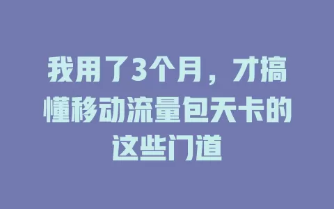 我用了3个月，才搞懂移动流量包天卡的这些门道
