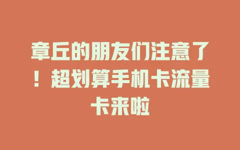 章丘的朋友们注意了！超划算手机卡流量卡来啦