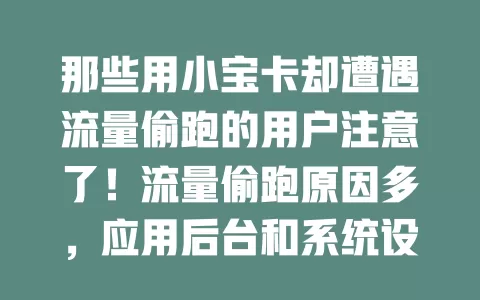 那些用小宝卡却遭遇流量偷跑的用户注意了！流量偷跑原因多，应用后台和系统设置都可能作祟。教你应对招，检查应用关权限，关注系统关同步，定期查流量，避免额外付费！