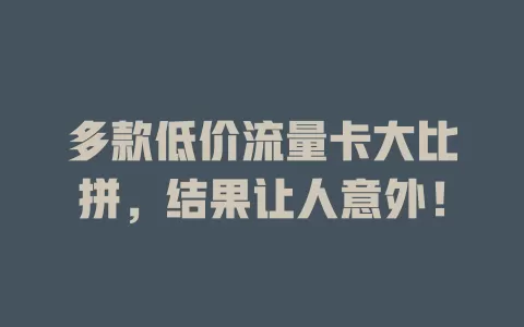 多款低价流量卡大比拼，结果让人意外！