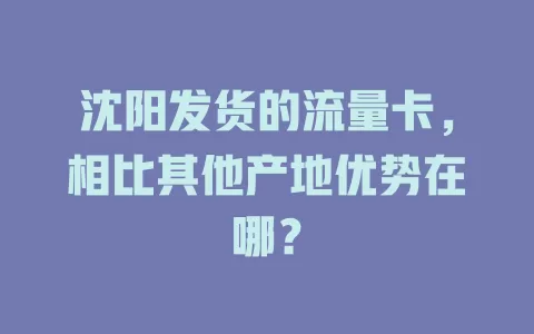 沈阳发货的流量卡，相比其他产地优势在哪？