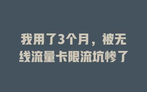 我用了3个月，被无线流量卡限流坑惨了