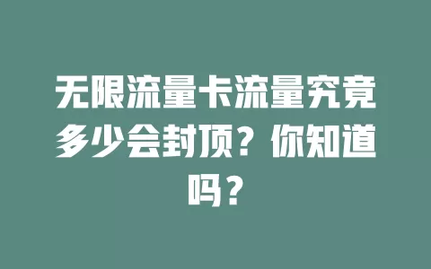 无限流量卡流量究竟多少会封顶？你知道吗？