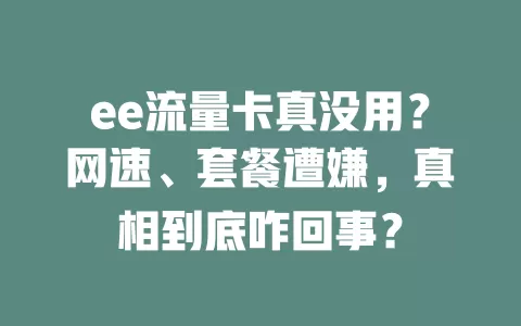 ee流量卡真没用？网速、套餐遭嫌，真相到底咋回事？