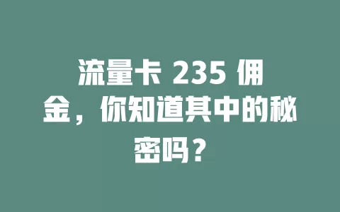 流量卡 235 佣金，你知道其中的秘密吗？