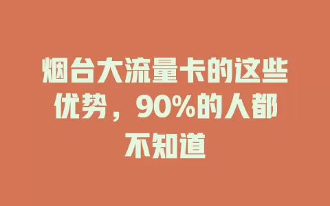 烟台大流量卡的这些优势，90%的人都不知道