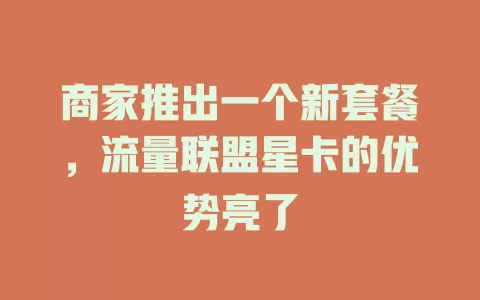 商家推出一个新套餐，流量联盟星卡的优势亮了