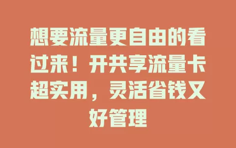 想要流量更自由的看过来！开共享流量卡超实用，灵活省钱又好管理